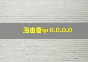 路由器ip 0.0.0.0